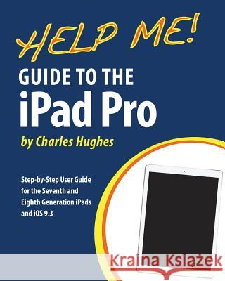 Help Me! Guide to the iPad Pro: Step-by-Step User Guide for the Seventh and Eighth Generation iPads and iOS 9.3 Hughes, Charles 9781533014016 Createspace Independent Publishing Platform - książka