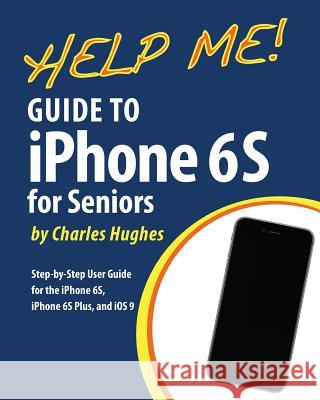 Help Me! Guide to the iPhone 6S for Seniors: Introduction to the iPhone 6S for Beginners Hughes, Charles 9781530080694 Createspace Independent Publishing Platform - książka
