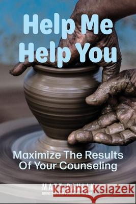 Help Me Help You: Maximize The Results Of Your Counseling Matt Pavlik 9781951866068 New Reflections Counseling, Inc. - książka