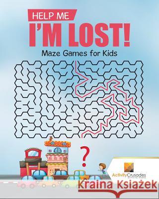 Help Me I'm Lost!: Maze Games for Kids Activity Crusades 9780228217756 Activity Crusades - książka