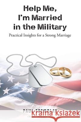 Help Me, I'm Married in the Military: Practical Insights for a Strong Marriage Paul Tremblay 9781098059835 Christian Faith Publishing, Inc - książka