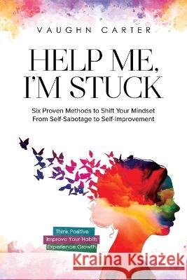 Help Me, I'm Stuck: Six Proven Methods to Shift Your Mindset From Self-Sabotage to Self-Improvement Vaughn Carter   9798987693636 Further Together Publishing - książka