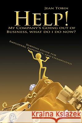 Help! My Company's Going Out of Business, What Do I Do Now?: Survival Guide for Employers, Employees and Unemployed Tobin, Jean 9781449040666 Authorhouse - książka