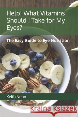 Help! What Vitamins Should I Take for My Eyes?: The Easy Guide to Eye Nutrition Intelligent Formula Keith Ngan 9781692340957 Independently Published - książka
