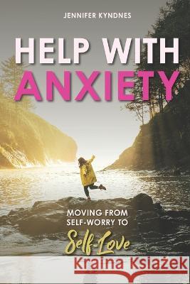 Help with Anxiety: Moving from Self-worry to Self-Love Jennifer Kyndnes   9781991192516 National Library of New Zealand - książka