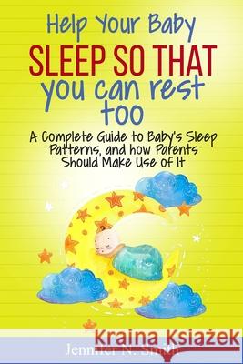 Help your Baby Sleep So That You Can Rest Too!: A Complete Guide to Baby's Sleep Patterns, and how Parents Should Make Use of It Jennifer N. Smith 9781686044274 Independently Published - książka
