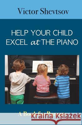 Help your Child Excel at the Piano: Book for Parents Shevtsov, Victor 9781532923418 Createspace Independent Publishing Platform - książka