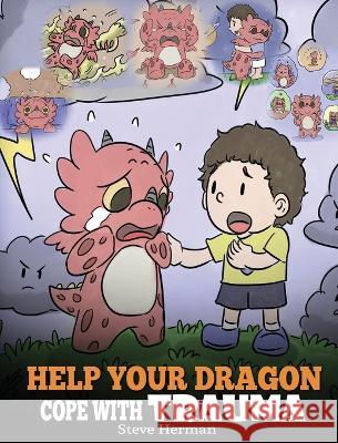 Help Your Dragon Cope with Trauma: A Cute Children Story to Help Kids Understand and Overcome Traumatic Events. Steve Herman 9781950280230 Dg Books Publishing - książka