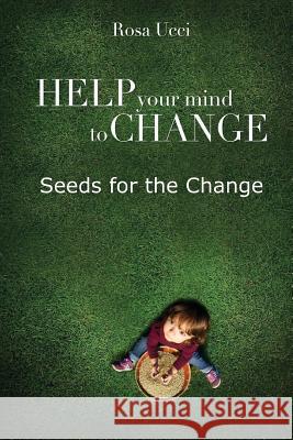 Help Your Mind to Change: Seeds for the Change Rosa Ucci 9781537351629 Createspace Independent Publishing Platform - książka