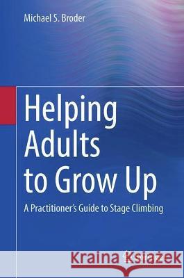 Helping Adults to Grow Up: A Practitioner's Guide to Stage Climbing Michael S. Broder, Ph.D.   9783031006609 Springer International Publishing AG - książka