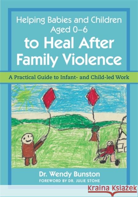 Helping Babies and Children Aged 0-6 to Heal After Family Violence: A Practical Guide to Infant- And Child-Led Work Bunston, Wendy 9781849056441 Jessica Kingsley Publishers - książka