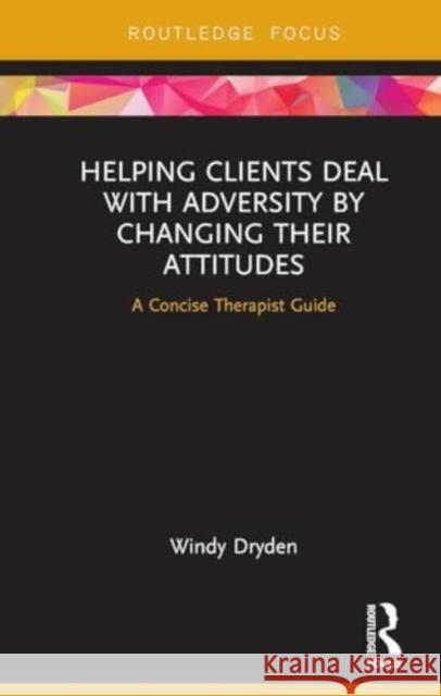 Helping Clients Deal with Adversity by Changing Their Attitudes: A Concise Therapist Guide Windy Dryden 9781032931234 Routledge - książka