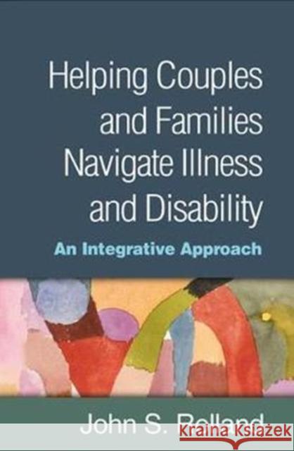 Helping Couples and Families Navigate Illness and Disability: An Integrated Approach John S. Rolland 9781462534951 Guilford Publications - książka