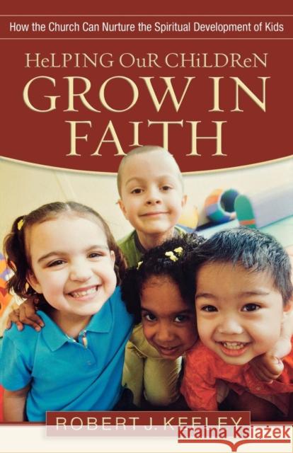 Helping Our Children Grow in Faith: How the Church Can Nurture the Spiritual Development of Kids Robert Keeley 9780801068294 Baker Books - książka