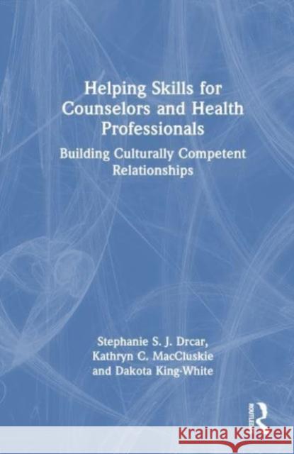 Helping Skills for Counselors and Health Professionals: Building Culturally Competent Relationships Stephanie S. J. Drcar Kathryn C. Maccluskie Dakota King-White 9781032108858 Routledge - książka