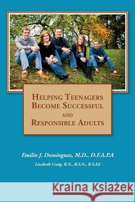 Helping Teenagers Become Successful and Responsible Adults M. D. D. F. a. P. a., Emilio Dominguez R. N. B. S. N., B.S.Ed Craig 9781519490735 Createspace Independent Publishing Platform - książka