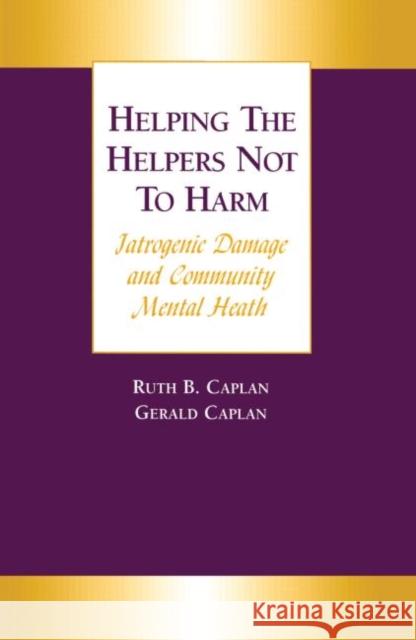 Helping the Helpers Not to Harm: Iatrogenic Damage and Community Mental Health Caplan, Gerald 9781583910955 Brunner-Routledge - książka