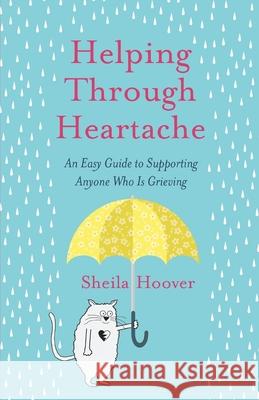 Helping Through Heartache: An Easy Guide to Supporting Anyone Who is Grieving Sheila Hoover 9780578896939 Helping Through Heartache - książka