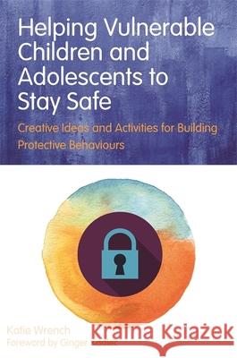 Helping Vulnerable Children and Adolescents to Stay Safe: Creative Ideas and Activities for Building Protective Behaviours Katie Wrench Ginger Kadlec 9781849056762 Jessica Kingsley Publishers - książka