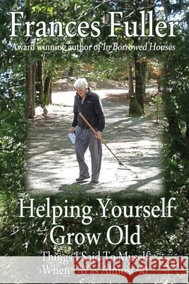 Helping Yourself Grow Old: Things I Said To Myself When I Was Almost Ninety Frances Fuller 9780998799636 Frances Fuller - książka
