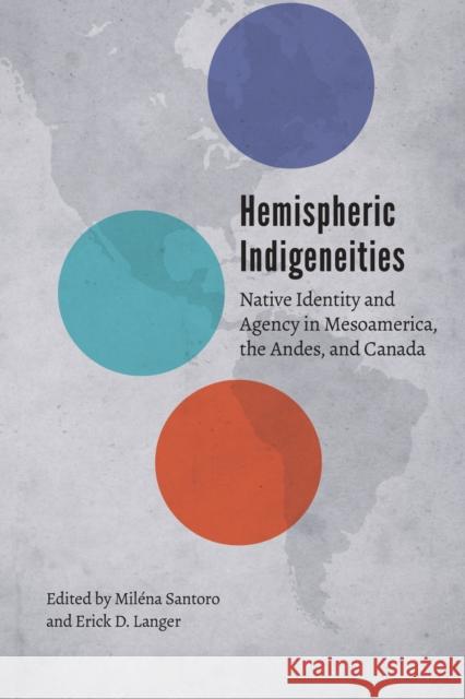 Hemispheric Indigeneities: Native Identity and Agency in Mesoamerica, the Andes, and Canada Milena Santoro Erick D. Langer 9781496206626 University of Nebraska Press - książka