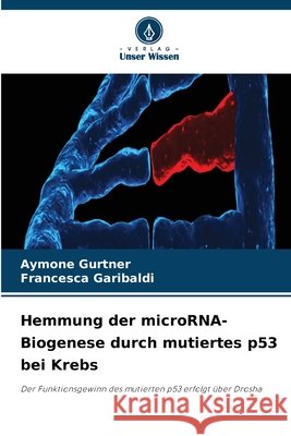 Hemmung der microRNA-Biogenese durch mutiertes p53 bei Krebs Aymone Gurtner Francesca Garibaldi 9786630270464 Verlag Unser Wissen - książka