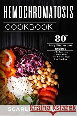 Hemochromatosis Cookbook: 80+ Easy Wholesome Recipes to Reduce Iron Absorption and Fight Iron Overload Scarlett Lawson 9781718942059 Createspace Independent Publishing Platform - książka