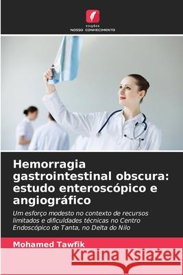 Hemorragia gastrointestinal obscura: estudo enteroscópico e angiográfico Tawfik, Mohamed 9786209092374 Edições Nosso Conhecimento - książka