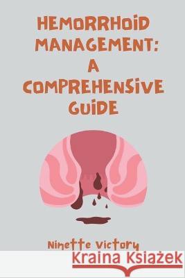 Hemorrhoid Management: A Comprehensive Guide Ninette Victory   9798223802464 Ninette Victory - książka