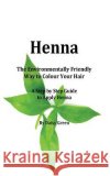 Henna - How to Apply Henna: The Environmentally Friendly Way to Colour Your Hair - A Step by Step guide Green, Daisy 9781530098583 Createspace Independent Publishing Platform