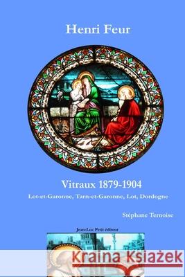 Henri Feur Vitraux 1879-1904: Lot-et-Garonne, Tarn-et-Garonne, Lot, Dordogne St?phane Ternoise 9782365417839 Jean-Luc Petit Editeur - książka