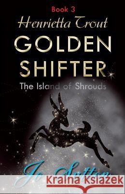 Henrietta Trout, Golden Shifter Book 3: The Island of Shrouds Jo Sutton 9781780038629 New Generation Publishing - książka