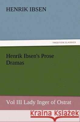 Henrik Ibsen's Prose Dramas Vol III Lady Inger of Ostrat Henrik Johan Ibsen 9783847230465 Tredition Classics - książka