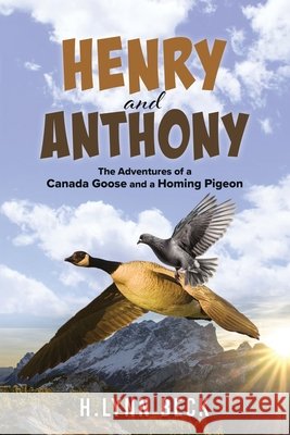 Henry and Anthony: The Adventures of a Canada Goose and a Homing Pigeon H. Lynn Beck 9781966972563 Authors' Tranquility Press - książka