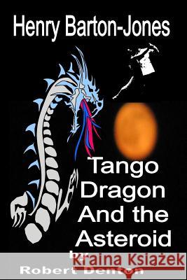 Henry Barton-Jones Tango Dragon and the Asteroid: The Ice Dragon Master Dynasty MR Robert Denton 9781719217361 Createspace Independent Publishing Platform - książka