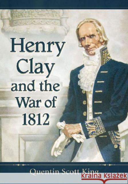 Henry Clay and the War of 1812 Quentin Scott King 9780786478750 McFarland & Company - książka