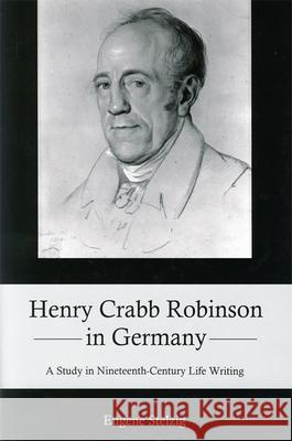 Henry Crabb Robinson in Germany: A Study in Nineteenth-Century Life Writing Stelzig, Eugene 9781611483505 Bucknell University Press - książka