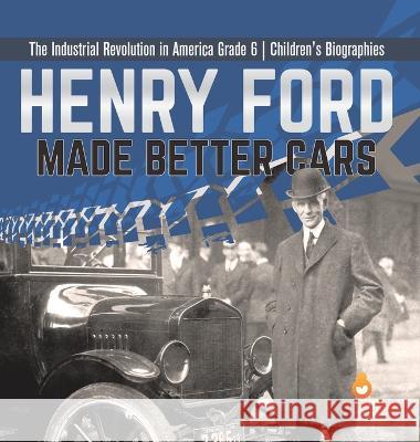 Henry Ford Made Better Cars The Industrial Revolution in America Grade 6 Children\'s Biographies Dissected Lives 9781541973527 Dissected Lives - książka