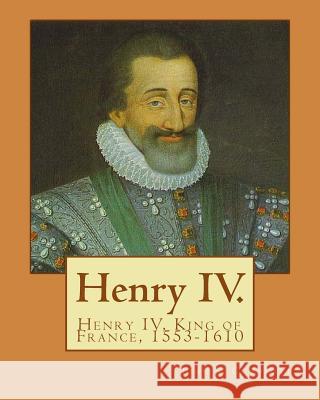 Henry IV. By: John S. C. Abbott: Henry IV, King of France, 1553-1610 Abbott, John S. C. 9781978248632 Createspace Independent Publishing Platform - książka