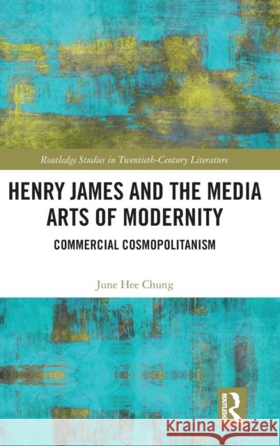 Henry James and the Media Arts of Modernity: Commercial Cosmopolitanism June Hee Chung 9780367204921 Routledge - książka