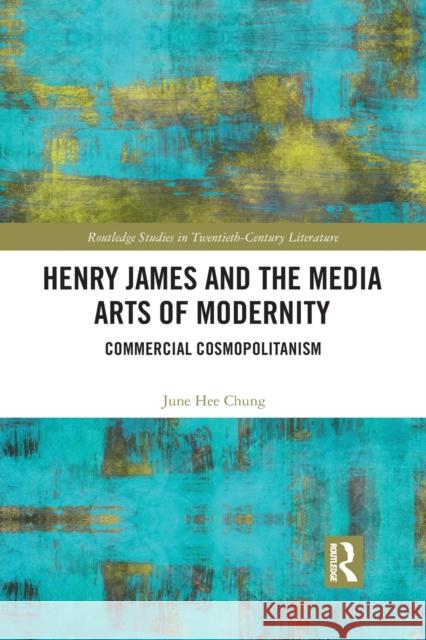 Henry James and the Media Arts of Modernity: Commercial Cosmopolitanism June Hee Chung 9781032093413 Routledge - książka