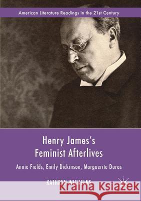 Henry James's Feminist Afterlives: Annie Fields, Emily Dickinson, Marguerite Duras Wichelns, Kathryn 9783319891071 Palgrave MacMillan - książka