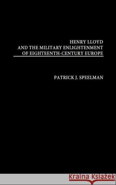 Henry Lloyd and the Military Enlightenment of Eighteenth- Century Europe Patrick J. Speelman Dennis E. Showalter 9780313321603 Greenwood Press - książka