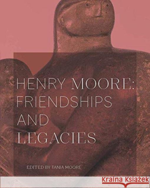 Henry Moore: Friendships and Legacies Tania Moore 9781916133624 Sainsbury Centre for Visual Arts - książka