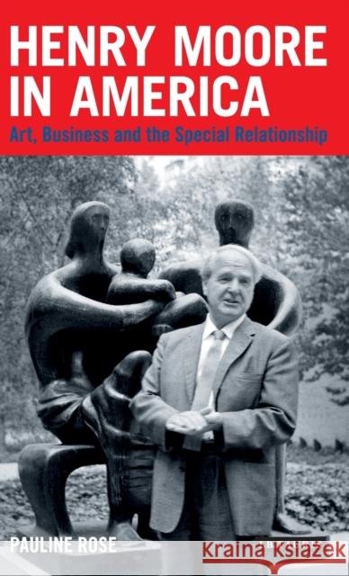 Henry Moore in America: Art, Business and the Special Relationship Rose, Pauline 9781848858213  - książka