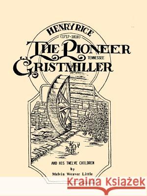 Henry Rice, (1717-1818), The Pioneer Tennessee Gristmiller and His Twelve Children Melvin Weaver Little 9780788436543 Heritage Books - książka