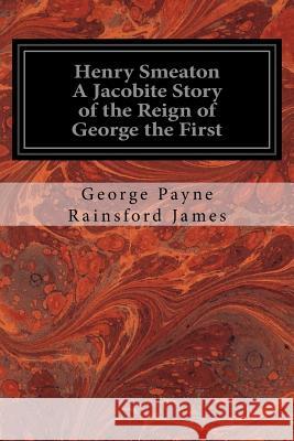 Henry Smeaton A Jacobite Story of the Reign of George the First: Author of 