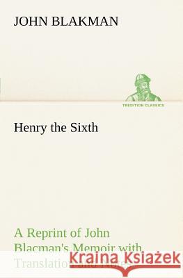 Henry the Sixth A Reprint of John Blacman's Memoir with Translation and Notes John Blakman 9783849149093 tredition GmbH - książka