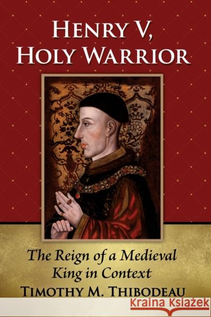 Henry V, Holy Warrior: The Reign of a Medieval King in Context Timothy M. Thibodeau 9781476687087 McFarland & Company - książka