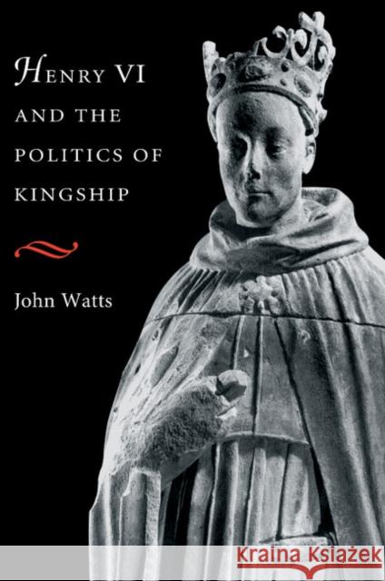 Henry VI and the Politics of Kingship John Watts 9780521653930 Cambridge University Press - książka